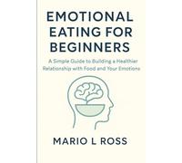 EMOTIONAL EATING FOR BEGINNERS: A Simple Guide to Building a Healthier Relationship with Food and Your Emotions