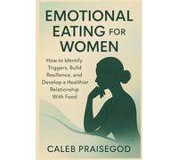 EMOTIONAL EATING FOR WOMEN: How to Identify Triggers, Build Resilience, and Develop a Healthier Relationship With Food