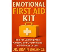 Emotional First Aid Kit: Quick Rescue Techniques to Calm Your Mind, Reduce Stress, and Regain Control Anytime, Anywhere