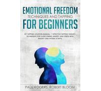 Emotional Freedom Techniques and Tapping for Beginners: EFT Tapping Solution Manual : 7 Effective Tapping Therapy Techniques for Overcoming Anxiety and Stress with Anxiety and Phobia Scripts