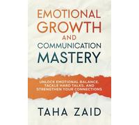 Emotional Growth and Communication Mastery: Unlock Emotional Balance, Tackle Hard Talks, and Strengthen Your Connections