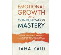 Emotional Growth and Communication Mastery: Unlock Emotional Balance, Tackle Hard Talks, and Strengthen Your Connections