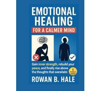 Emotional Healing for a Calmer Mind: Gain inner strength, rebuild your peace, and finally rise above the thoughts that overwhelm you