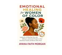Emotional Healing for Women of Color: Letting Go of What Hurt You with Affirmations, Self-Love, and Journal Prompts to Overcome Trauma and Find Inner Peace