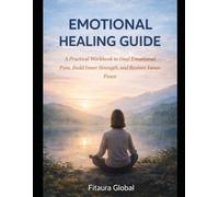 Emotional Healing Guide: A Practical Workbook to Heal Emotional Pain, Build Inner Strength, and Restore Inner Peace