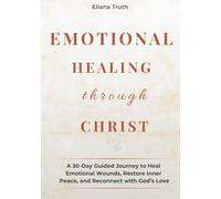 Emotional healing through Christ: A 30 day guided devotional to heal emotional wounds, restore inner peace and reconnect with God's love