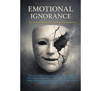 Emotional Ignorance: Why We Feel Everything and Understand Almost Nothing