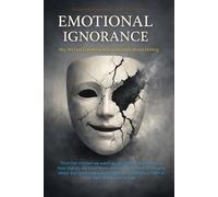 Emotional Ignorance: Why We Feel Everything and Understand Almost Nothing