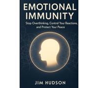 EMOTIONAL IMMUNITY: Stop Overthinking, Control Your Reactions, and Protect Your Peace