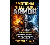 Emotional Intelligence Armor: Master Your Emotions, Build Mental Toughness & Outsmart Manipulators and Toxic People