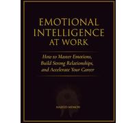 Emotional Intelligence at Work: How to Master Emotions, Build Strong Relationships, and Accelerate Your Career