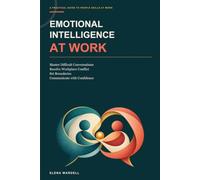 Emotional Intelligence at Work: Master Difficult Conversations, Resolve Workplace Conflict, Set Boundaries, and Communicate with Confidence