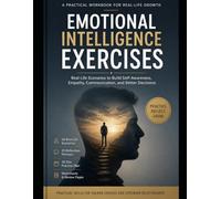 Emotional Intelligence Exercises for Real Life: 60 Scenario-Based Practices to Improve Self-Awareness, Control Emotions, Build Better Relationships, ... and Make Smarter Decisions Under Pressure