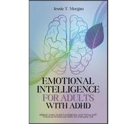 EMOTIONAL INTELLIGENCE FOR ADULTS WITH ADHD: Master Calm, Build Confidence, and Thrive with Practical Emotional Skills in Everyday Life