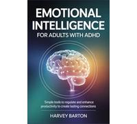 EMOTIONAL INTELLIGENCE FOR ADULTS WITH ADHD: Simple tools to regulate and enhance productivity to create lasting connections