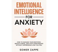 Emotional Intelligence for Anxiety: How to Manage Your Emotions, Reduce Stress, and Stop Overthinking Without Suppressing How You Feel