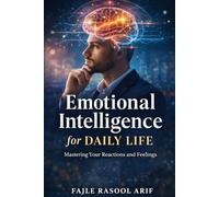 Emotional Intelligence for Daily Life: Mastering Your Reactions and Feelings