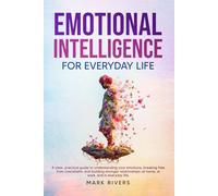Emotional Intelligence for Everyday Life: How to Build Self-Awareness, Manage Emotions, and Improve Relationships at Work and Home