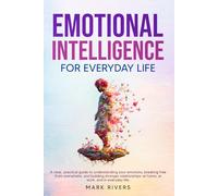 Emotional Intelligence for Everyday Life: How to Build Self-Awareness, Manage Emotions, and Improve Relationships at Work and Home