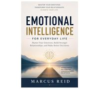 EMOTIONAL INTELLIGENCE FOR EVERYDAY LIFE: Master Your Emotions, Build Stronger Relationships, and Make Better Decisions