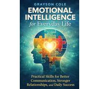 Emotional Intelligence for Everyday Life: Practical Skills for Better Communication, Stronger Relationships, and Daily Success