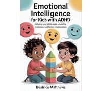 Emotional Intelligence for Kids with ADHD: Helping your child build empathy, resilience, and better relationships