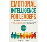 EMOTIONAL INTELLIGENCE FOR LEADERS: The Ultimate Guide to Manage Stress, Conquer Overthinking, Foster Team Cohesion and Build Mental Toughness for Career Success