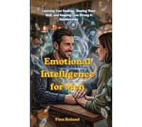 Emotional Intelligence for Men: Learning Your Feelings, Sharing Them Well, and Keeping Love Strong in Relationships