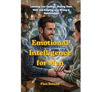 Emotional Intelligence for Men: Learning Your Feelings, Sharing Them Well, and Keeping Love Strong in Relationships