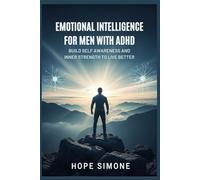 EMOTIONAL INTELLIGENCE FOR MEN WITH ADHD: Build Self-Awareness and Inner Strength to Live Better