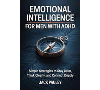 EMOTIONAL INTELLIGENCE FOR MEN WITH ADHD: Simple Strategies to Stay Calm, Think Clearly, and Connect Deeply