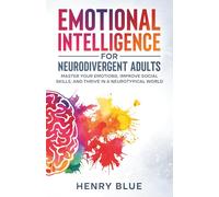 Emotional Intelligence for Neurodivergent Adults: Master Your Emotions, Improve Social Skills, and Thrive in a Neurotypical World