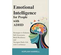 Emotional intelligence for People with ADHD: Strategies to Enhance Self-Awareness, Build Resilience and Navigate Daily Life with Confidence