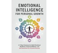 Emotional Intelligence for Personal Growth: A 7-Step Framework to Build Emotional Resilience, Social Confidence, and Self-Awareness for Personal Success
