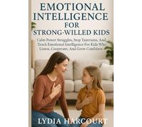 EMOTIONAL INTELLIGENCE FOR STRONG-WILLED KIDS: Calm Power Struggles, Stop Tantrums, And Teach Emotional Intelligence For Kids Who Listen, Cooperate, And Grow Confident