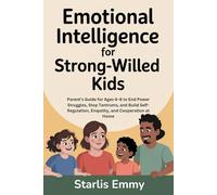 EMOTIONAL INTELLIGENCE FOR STRONG-WILLED KIDS: Parent’s Guide for Ages 4-8 to End Power Struggles, Stop Tantrums, and Build Self-Regulation, Empathy, and Cooperation at Home