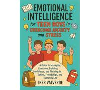 EMOTIONAL INTELLIGENCE FOR TEEN BOYS TO OVERCOME ANXIETY AND STRESS: A guide to managing emotions building confidence, amd thriving in school, friendships, and everyday life.