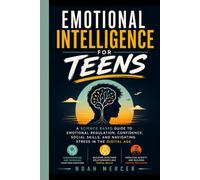 Emotional Intelligence for Teens: A Science Based Guide to Emotional Regulation, Confidence, Social Skills, and Navigating Stress in the Digital Age