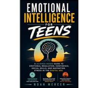 Emotional Intelligence for Teens: A Science Based Guide to Emotional Regulation, Confidence, Social Skills, and Navigating Stress in the Digital Age