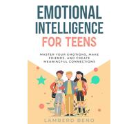 Emotional Intelligence for Teens: Master Your Emotions, Make Friends, and Create Meaningful Connections