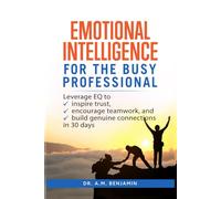 Emotional Intelligence for the Busy Professional: Leverage EQ to Inspire Trust, Encourage Teamwork, and Build Genuine Connections in 30 Days