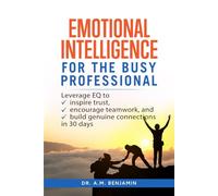 Emotional Intelligence for the Busy Professional: Leverage EQ to Inspire Trust, Encourage Teamwork, and Build Genuine Connections in 30 Days