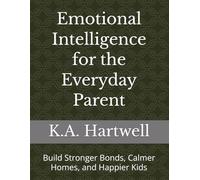 Emotional Intelligence for the Everyday Parent: Build Stronger Bonds, Calmer Homes, and Happier Kids
