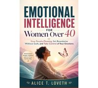 EMOTIONAL INTELLIGENCE FOR WOMEN OVER 40: Stop People-Pleasing, Set Boundaries Without Guilt, and Take Control of Your Emotions