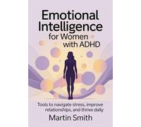 Emotional Intelligence for Women with ADHD: Tools to navigate stress, improve relationships, and thrive daily