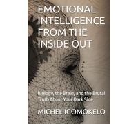 EMOTIONAL INTELLIGENCE FROM THE INSIDE OUT: Biology, the Brain, and the Brutal Truth About Your Dark Side