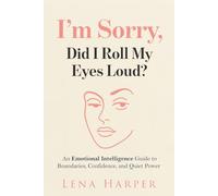 Emotional intelligence : I'm sorry did I roll my eyes loud!: An Emotional Intelligence guide to boundaries, confidence and quiet power