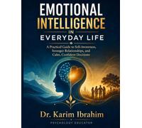 Emotional Intelligence in Everyday Life: A Practical Guide to Self-Awareness, Stronger Relationships, and Calm, Confident Decisions