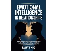 Emotional Intelligence in Relationships: A Practical Guide to Emotional Intelligence for Love, Family, Friendship, and Work