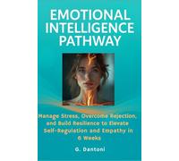EMOTIONAL INTELLIGENCE PATHWAY: MANAGE STRESS, OVERCOME REJECTION, AND BUILD RESILIENCE TO ELEVATE SELF-REGULATION AND EMPATHY IN 6 WEEKS